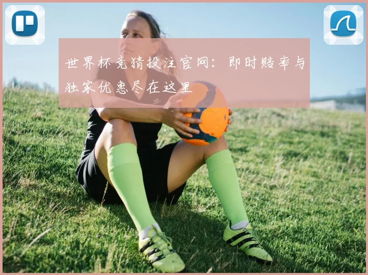 世界杯竞猜投注官网：即时赔率与独家优惠尽在这里