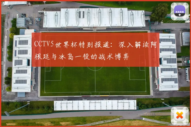 CCTV5世界杯特别报道：深入解读阿根廷与冰岛一役的战术博弈