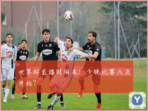 世界杯直播时间表：今晚比赛几点开始？