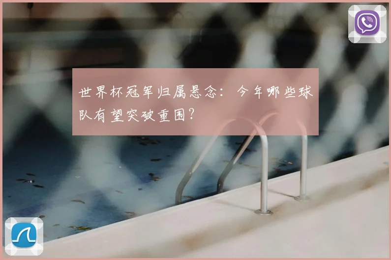 世界杯冠军归属悬念：今年哪些球队有望突破重围？