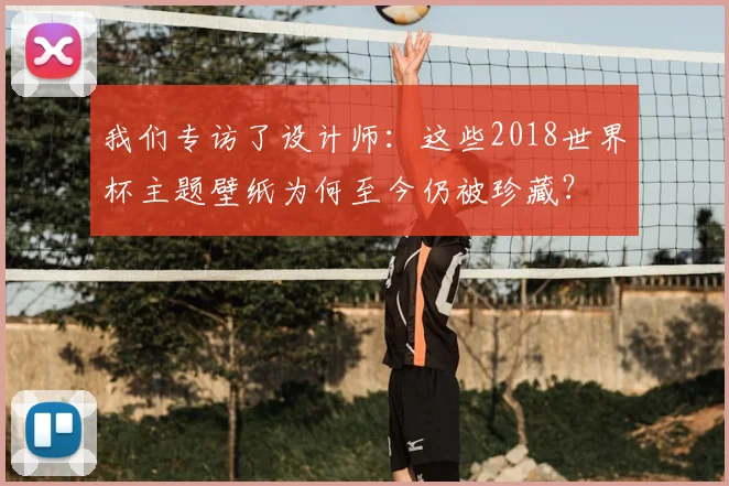 我们专访了设计师：这些2018世界杯主题壁纸为何至今仍被珍藏？
