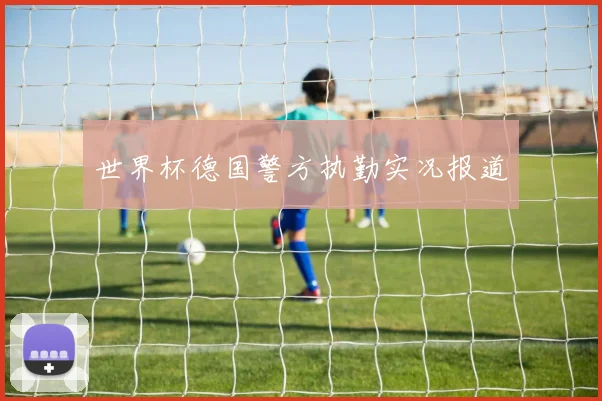 世界杯德国警方执勤实况报道
