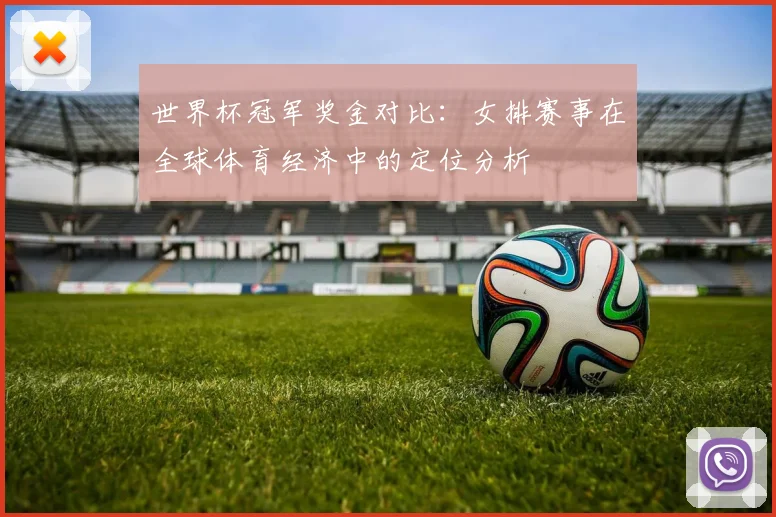 世界杯冠军奖金对比：女排赛事在全球体育经济中的定位分析