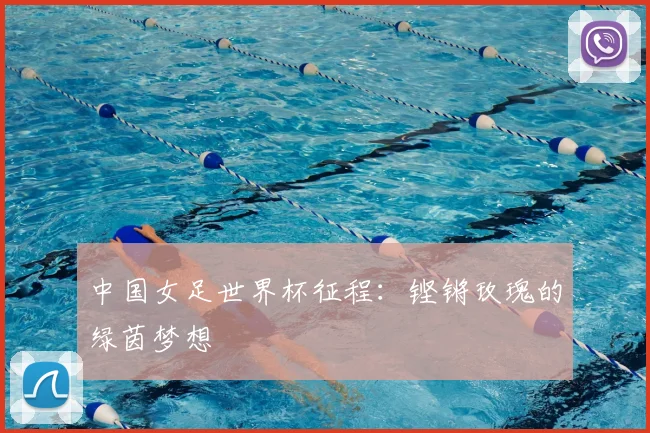中国女足世界杯征程：铿锵玫瑰的绿茵梦想