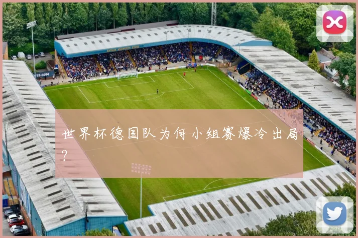 世界杯德国队为何小组赛爆冷出局？