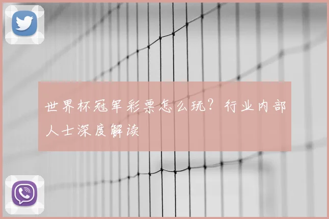 世界杯冠军彩票怎么玩？行业内部人士深度解读