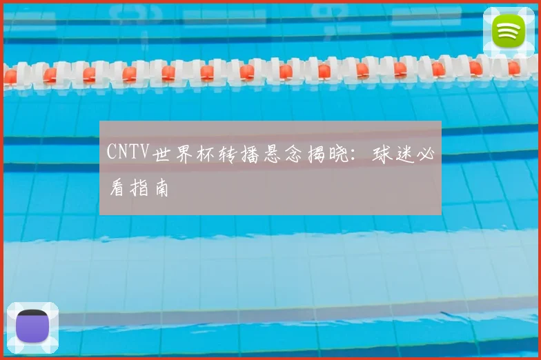 CNTV世界杯转播悬念揭晓：球迷必看指南