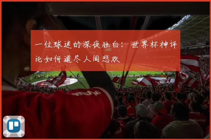 一位球迷的深夜独白：世界杯神评论如何道尽人间悲欢