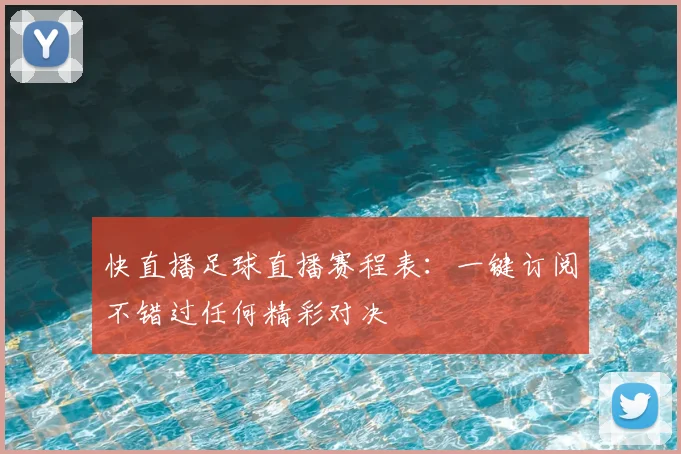 快直播足球直播赛程表：一键订阅不错过任何精彩对决