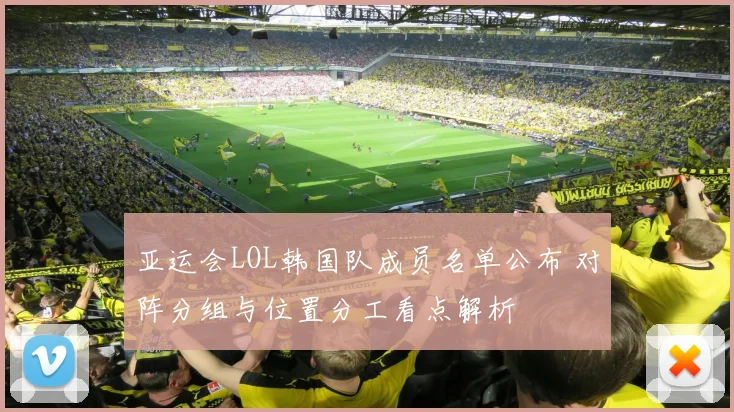 亚运会LOL韩国队成员名单公布 对阵分组与位置分工看点解析