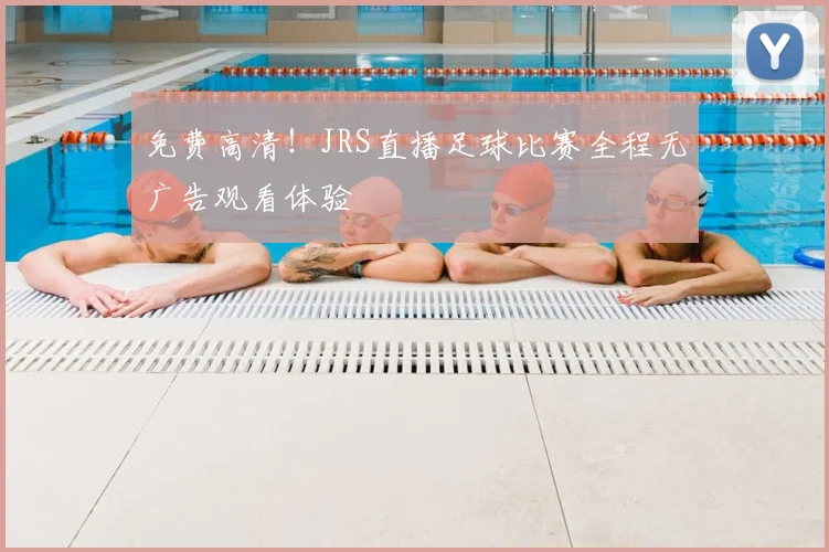 免费高清！JRS直播足球比赛全程无广告观看体验