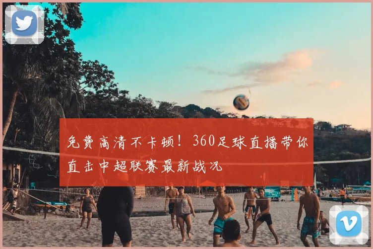 免费高清不卡顿！360足球直播带你直击中超联赛最新战况