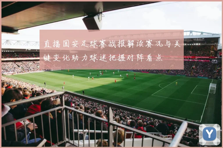 直播国安足球赛战报解读赛况与关键变化助力球迷把握对阵看点