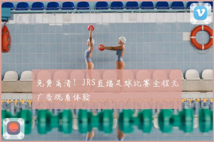 免费高清！JRS直播足球比赛全程无广告观看体验