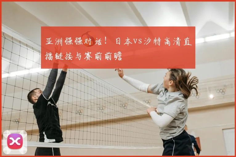亚洲强强对话！日本vs沙特高清直播链接与赛前前瞻
