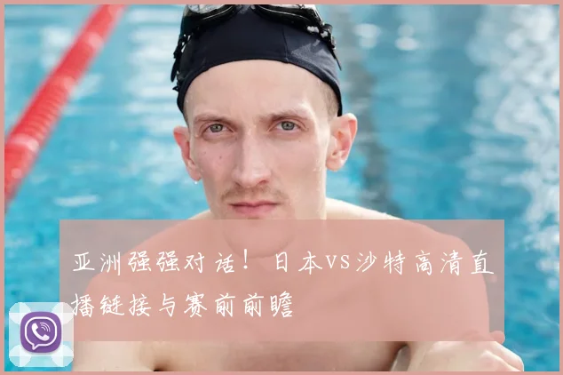 亚洲强强对话！日本vs沙特高清直播链接与赛前前瞻