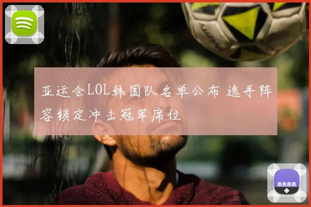 亚运会LOL韩国队名单公布 选手阵容锁定冲击冠军席位