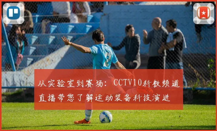 从实验室到赛场：CCTV10科教频道直播带您了解运动装备科技演进