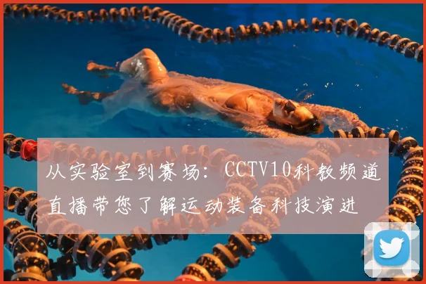 从实验室到赛场：CCTV10科教频道直播带您了解运动装备科技演进