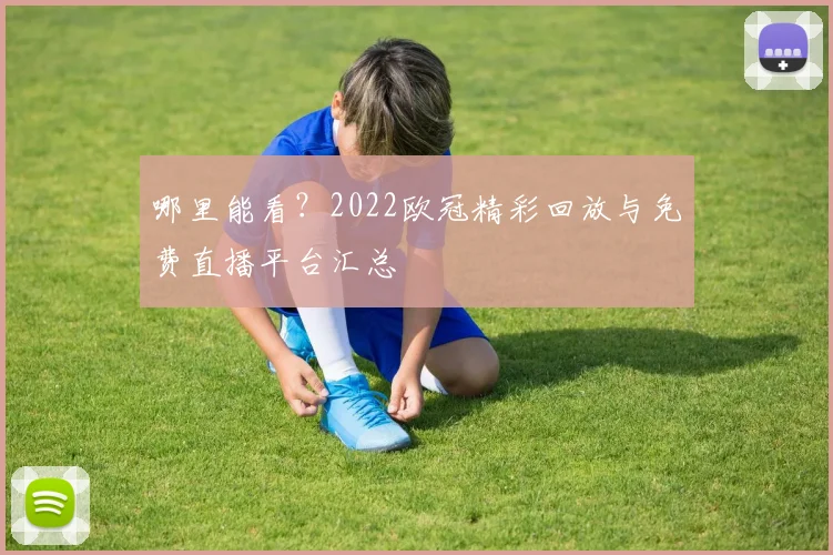 哪里能看？2022欧冠精彩回放与免费直播平台汇总